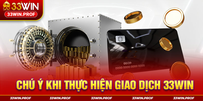 Chú ý khi thực hiện giao dịch 33WIN