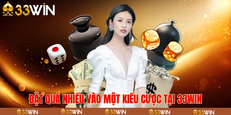 Đặt quá nhiều vào một kiểu cược tại 33win